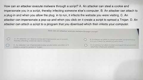 How can an attacker execute malware through a script? A. An attacker can steal a cookie and imperson