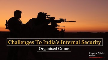 CHALLENGES TO INDIA’S INTERNAL SECURITY: ORGANISED CRIME: CURRENT AFFAIRS REVIEW