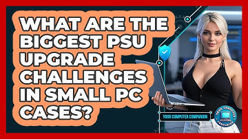 What Are The Biggest PSU Upgrade Challenges In Small PC Cases? - Your Computer Companion