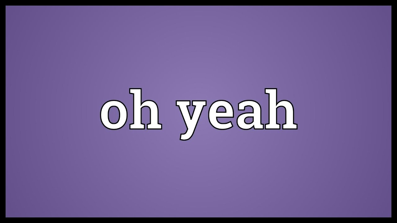 Oh Yeah Meaning YouTube