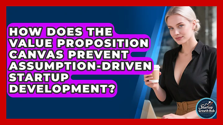 How Does The Value Proposition Canvas Prevent Assumption-driven Startup Development?