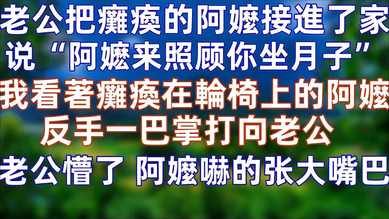 老公把瘫痪的阿嬷接进了家，说“阿嬷来照顾你坐月子，快谢谢她”，我看着瘫痪在轮椅上的阿嬷，笑了，反手一巴掌打向老公“你个不孝子，现在才把阿嬷接过来”，老公懵了#婚姻 #情感 #老年生活 #爽文#孝顺