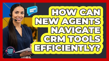 How Can New Agents Navigate CRM Tools Efficiently?