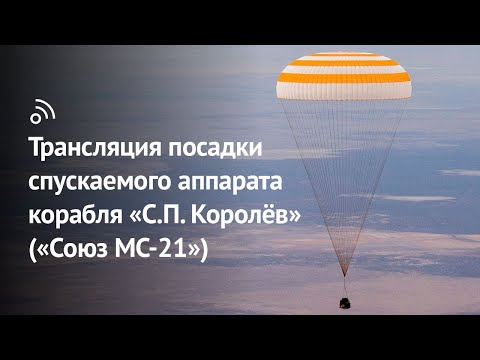 Трансляция посадки спускаемого аппарата космического корабля «С.П. Королёв» («‎Союз МС-21»)