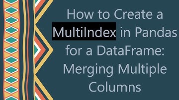 How to Create a MultiIndex in Pandas for a DataFrame: Merging Multiple Columns
