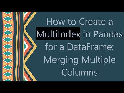 How to Create a MultiIndex in Pandas for a DataFrame: Merging Multiple Columns