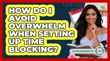 How Do I Avoid Overwhelm When Setting Up Time Blocking? - The Time Management Pro