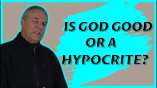 4. Is God good or a hypocrite?