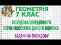 ПОБУДОВА СЕРЕДИННОГО ПЕРПЕНДИКУЛЯРА ДАНОГО ВІДРІЗКА. ЗАДАЧІ НА ПОБУДОВУ | ГЕОМЕТРІЯ 7 клас