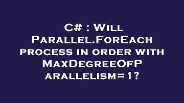 C# : Will Parallel.ForEach process in order with MaxDegreeOfParallelism=1?