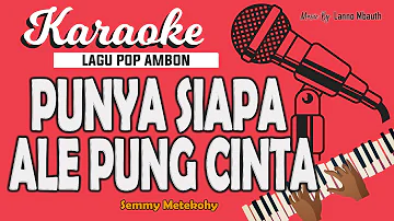 Karaoke PUNYA SIAPA ALE PUNG CINTA - Semmy Metekohy // Music By Lanno Mbauth