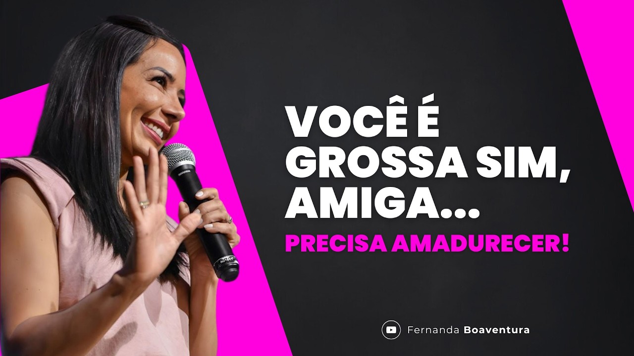 SIM AMIGA, VOCÊ É GROSSA (ACEITE E AMADUREÇA)!