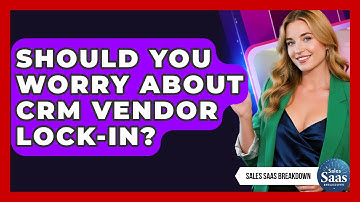 Should You Worry About CRM Vendor Lock-in? - Sales Saas Breakdown