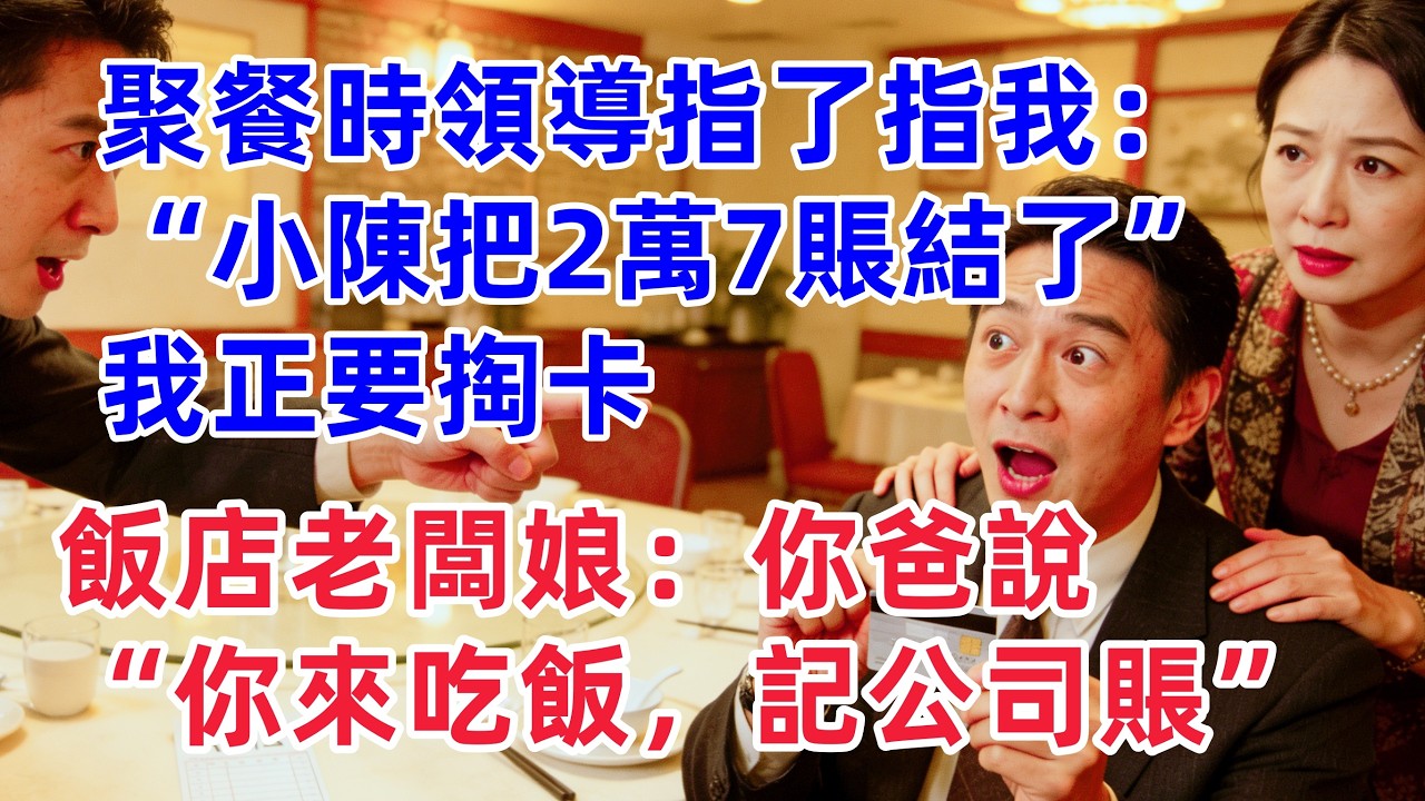 聚餐時領導指了指我：小陳去把賬結了。2萬7的單子我正要掏卡，飯店老闆娘拍了拍我的肩：你爸說了，你來吃飯，可以記他公司賬上！【惠美悄悄话】