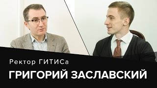 Григорий Заславский. &quot;Управляй неуправляемыми&quot;. Ректор ГИТИСа о работе и жизни.