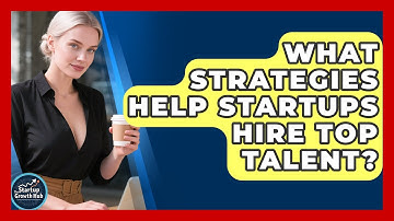 What Strategies Help Startups Hire Top Talent? - The Startup Growth Hub
