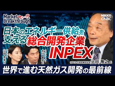 【日本のエネルギー供給を支える総合開発企業】INPEX 代表取締役社長 上田 隆之氏『攻めのIR』× 大川 智宏氏／世界約20カ国で約120のプロジェクト／クリーンエネルギーのフロントランナーへ