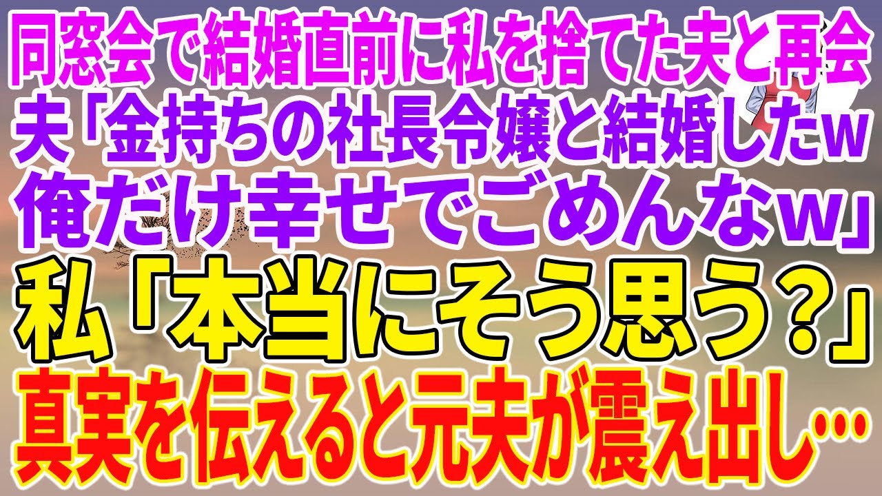 【スカッとする話】同窓会で結婚直前に私を捨てた夫と再会。夫「金持ちの社長令嬢と結婚したw俺だけ幸せでごめんなw」私「本当にそう思う？」真実を伝えると元夫が震え出し…【朗読】【スカッと】