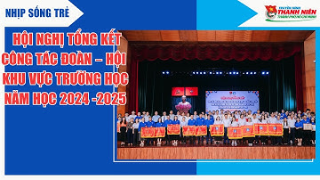 NHỊP SỐNG TRẺ - HỘI NGHỊ TỔNG KẾT CÔNG TÁC ĐOÀN – HỘI KHU VỰC TRƯỜNG HỌC NĂM HỌC 2024 -2025