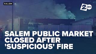 Salem Public Market closed after 'suspicious' fire causes $167,000 in damage