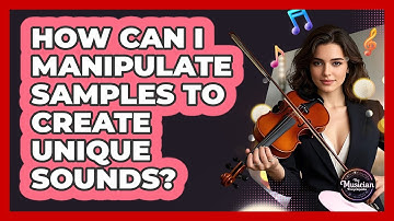 How Can I Manipulate Samples To Create Unique Sounds? - The Musician Encyclopedia