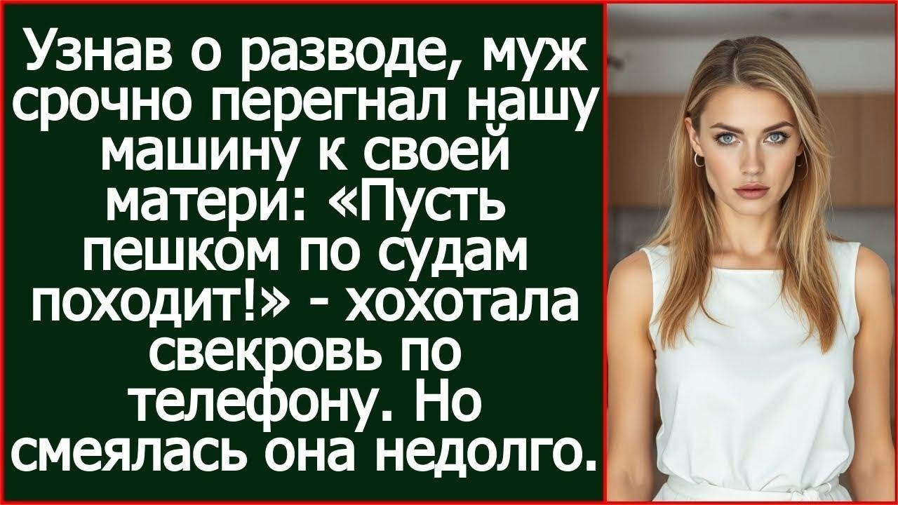 Узнав о разводе, муж срочно перегнал нашу машину к своей матери