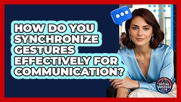 How Do You Synchronize Gestures Effectively For Communication? - Social Success Club