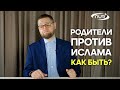 Родители против Ислама. Как быть?