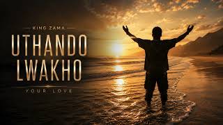 KING ZAMA - Uthando Lwakho | Your Love