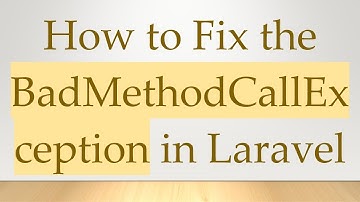 How to Fix the BadMethodCallException in Laravel