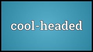 Cool-headed Meaning