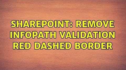 Sharepoint: Remove InfoPath Validation Red Dashed border (2 Solutions!!)