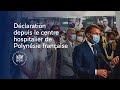 Déclaration du Président Emmanuel Macron depuis le centre hospitalier de Polynésie francaise