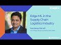 Edge Impulse Imagine 2022 Day 1: Edge ML in the Supply Chain Logistics Industry with Sandeep Bandil