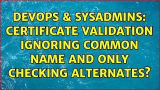 DevOps & SysAdmins: Certificate validation ignoring common name and only checking alternates? Details