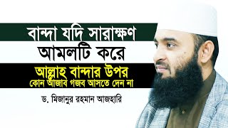 বান্দা যদি সারাক্ষণ এই আমলটি করে আল্লাহ বান্দার উপর কোন আজাব গজব আসতে দেন না | Mizanur Rahman Azhari