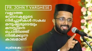 വേദനകളുടെ നിർച്ചൂഴികൾ സകല മനുഷ്യരുടെയും മനസ്സിനെ പൊതിഞ്ഞ് നിൽക്കുന്ന കാലമാണ്. Fr. John T Varghese