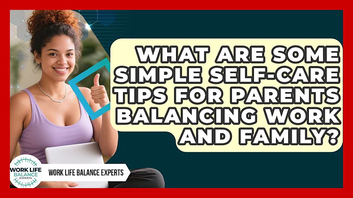 What Are Some Simple Self-Care Tips for Parents Balancing Work and Family?