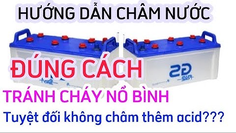 Hướng dẫn châm nước bình ắc quy nước tại nhà đúng cách và cách sử dụng giúp tăng tuổi thọ của Bình