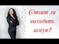 СТОИТ ЛИ ВЫХОДИТЬ ЗАМУЖ? | Психология отношений