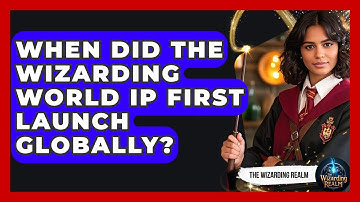 When Did the Wizarding World IP First Launch Globally? - The Wizarding Realm