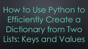 How to Use Python to Efficiently Create a Dictionary from Two Lists: Keys and Values