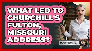 What Led To Churchill's Fulton, Missouri Address?