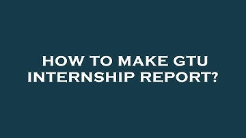 How to make gtu internship report?