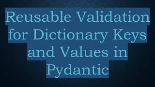 Reusable Validation for Dictionary Keys and Values in Pydantic
