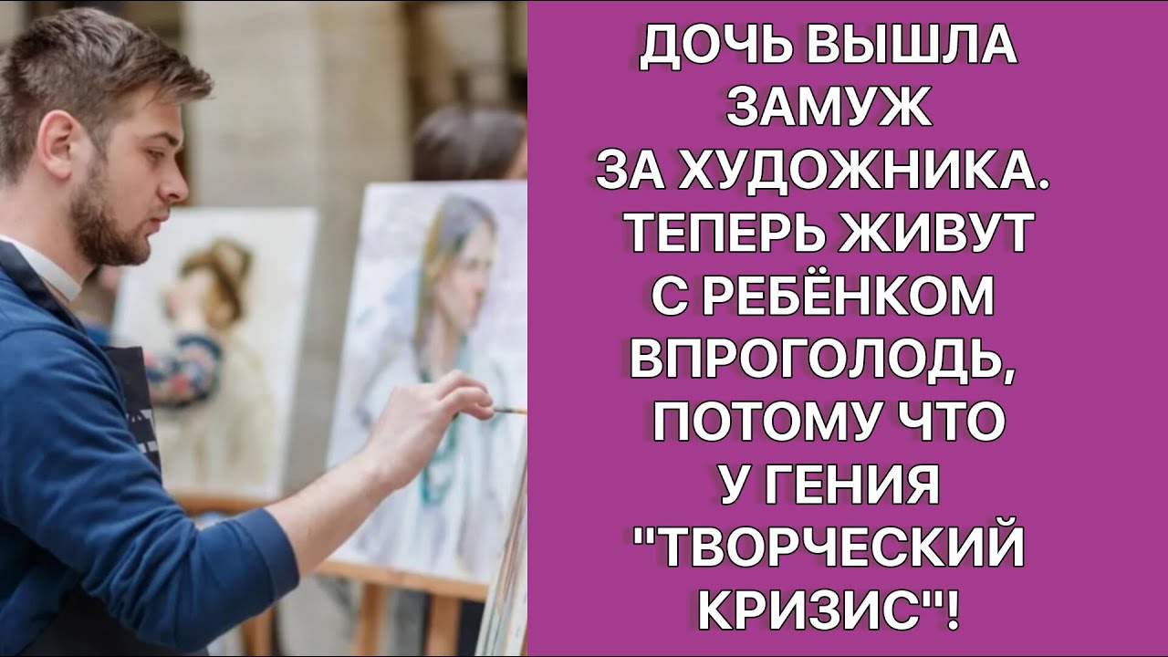 Дочь вышла замуж за художника. Теперь живут с ребенком впроголодь, так ...