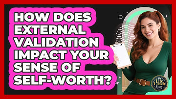 How Does External Validation Impact Your Sense Of Self-worth? - The Life Coach Expert