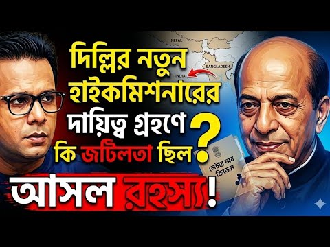 দিল্লির নতুন হাইকমিশনারের দায়িত্ব গ্রহণে কি জটিলতা ছিল? আসল রহস্য !