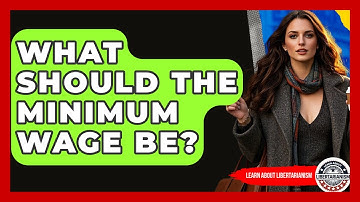 What Should The Minimum Wage Be? - Learn About Libertarianism