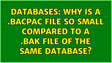 Databases: Why is a .bacpac file so small compared to a .bak file of the same database?